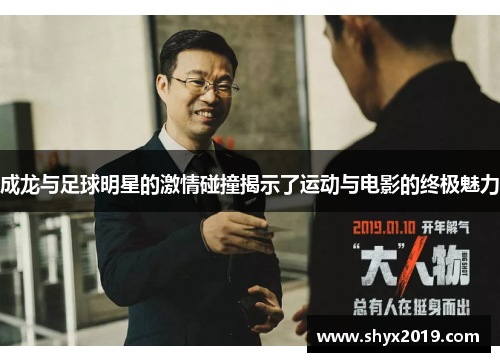 成龙与足球明星的激情碰撞揭示了运动与电影的终极魅力