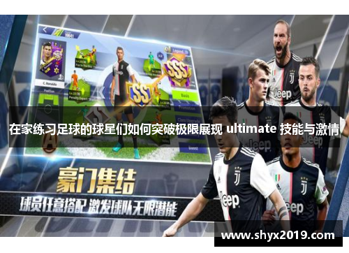 在家练习足球的球星们如何突破极限展现 ultimate 技能与激情