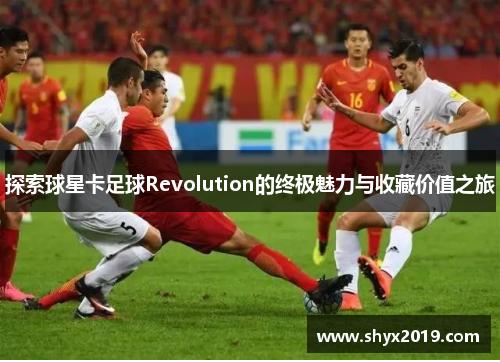 探索球星卡足球Revolution的终极魅力与收藏价值之旅