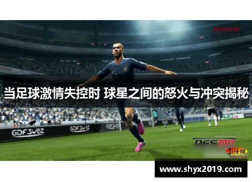 当足球激情失控时 球星之间的怒火与冲突揭秘
