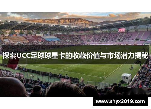 探索UCC足球球星卡的收藏价值与市场潜力揭秘