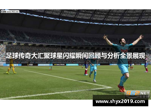足球传奇大汇聚球星闪耀瞬间回顾与分析全景展现