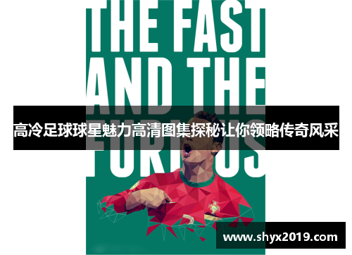 高冷足球球星魅力高清图集探秘让你领略传奇风采