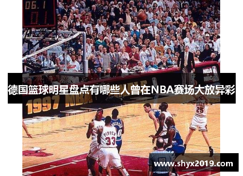 德国篮球明星盘点有哪些人曾在NBA赛场大放异彩