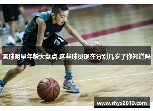 篮球明星年龄大盘点 这些球员现在分别几岁了你知道吗