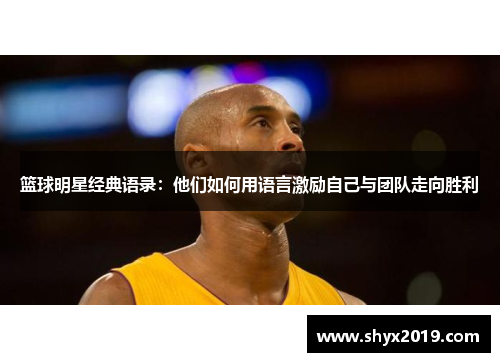 篮球明星经典语录：他们如何用语言激励自己与团队走向胜利